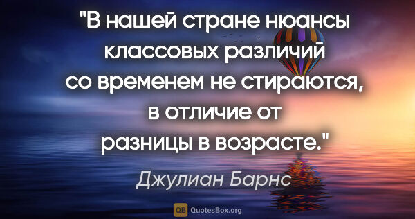 Джулиан Барнс цитата: "В нашей стране нюансы классовых различий со временем не..."