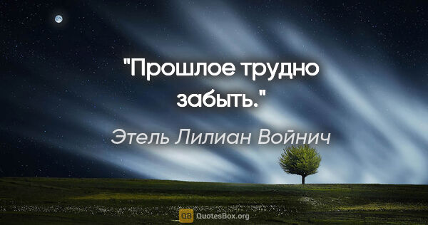 Этель Лилиан Войнич цитата: "Прошлое трудно забыть."