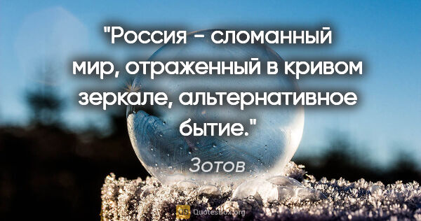 Зотов цитата: "Россия - сломанный мир, отраженный в кривом зеркале,..."