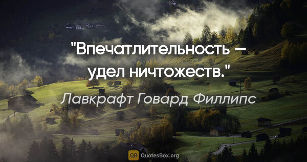 Лавкрафт Говард Филлипс цитата: "Впечатлительность — удел ничтожеств."