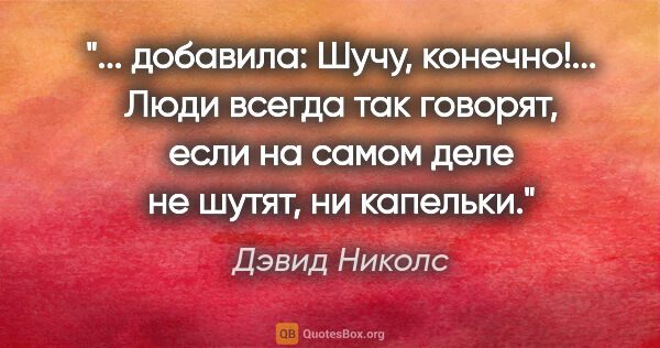 Дэвид Николс цитата: " добавила: Шучу, конечно!"... Люди всегда так говорят, если на..."