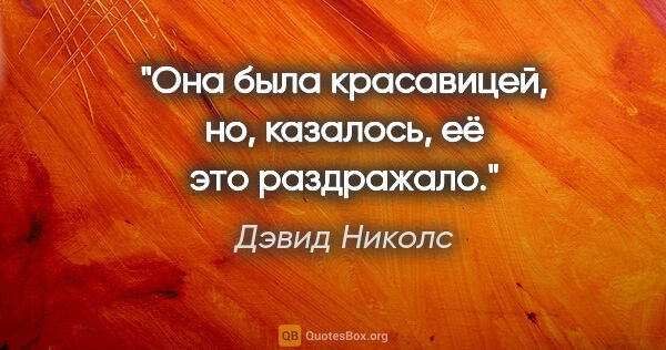 Дэвид Николс цитата: "Она была красавицей, но, казалось, её это раздражало."