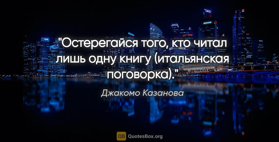 Джакомо Казанова цитата: "Остерегайся того, кто читал лишь одну книгу (итальянская..."