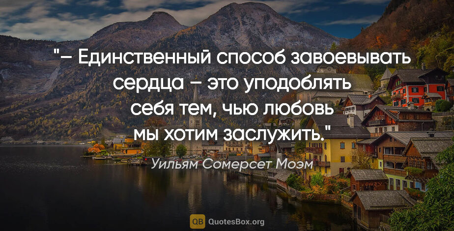 Уильям Сомерсет Моэм цитата: "– Единственный способ завоевывать сердца – это уподоблять себя..."