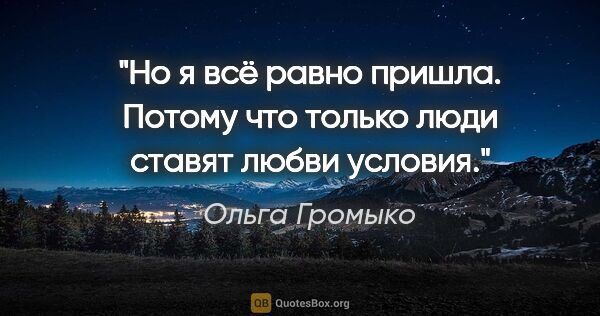 Ольга Громыко цитата: "Но я всё равно пришла. Потому что только люди ставят любви..."