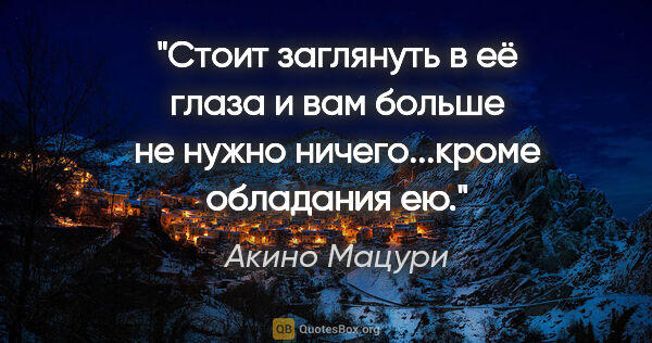 Акино Мацури цитата: "Стоит заглянуть в её глаза и вам больше не нужно..."