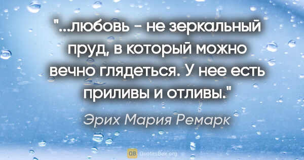 Эрих Мария Ремарк цитата: "любовь - не зеркальный пруд, в который можно вечно глядеться...."