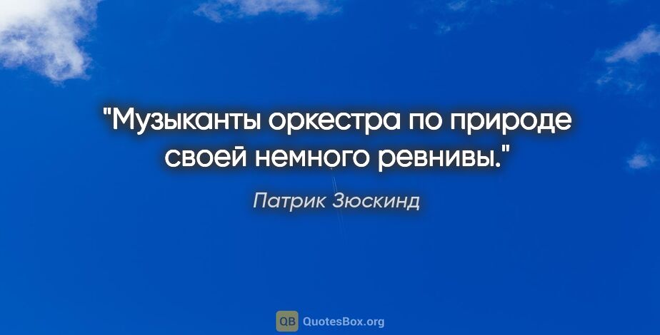 Патрик Зюскинд цитата: "Музыканты оркестра по природе своей немного ревнивы."