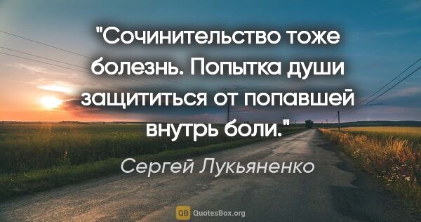 Сергей Лукьяненко цитата: "Сочинительство тоже болезнь. Попытка души защититься от..."