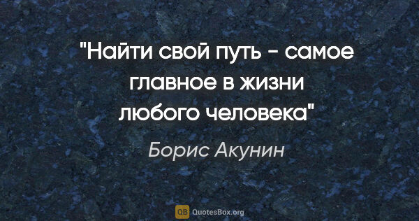 Борис Акунин цитата: "Найти свой путь - самое главное в жизни любого человека"