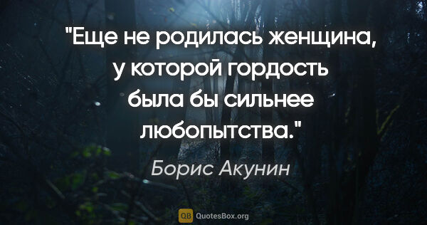 Борис Акунин цитата: "Еще не родилась женщина, у которой гордость была бы сильнее..."