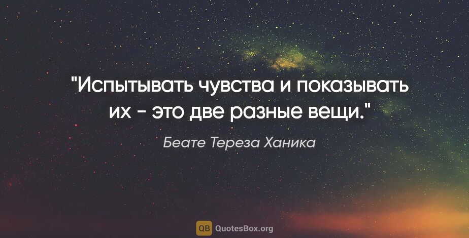 Беате Тереза Ханика цитата: "Испытывать чувства и показывать их - это две разные вещи."