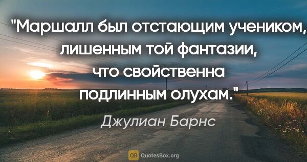 Джулиан Барнс цитата: "Маршалл был отстающим учеником, лишенным той фантазии, что..."