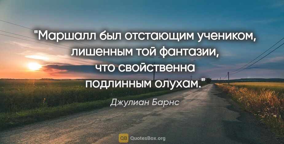 Джулиан Барнс цитата: "Маршалл был отстающим учеником, лишенным той фантазии, что..."