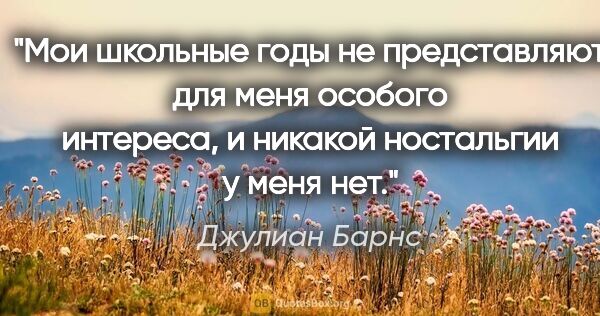 Джулиан Барнс цитата: "Мои школьные годы не представляют для меня особого интереса, и..."