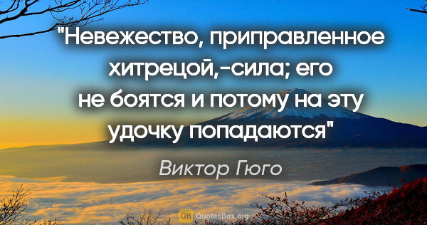 Виктор Гюго цитата: "Невежество, приправленное хитрецой,-сила; его не боятся и..."