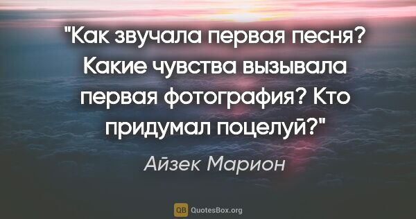 Айзек Марион цитата: "Как звучала первая песня? Какие чувства вызывала первая..."