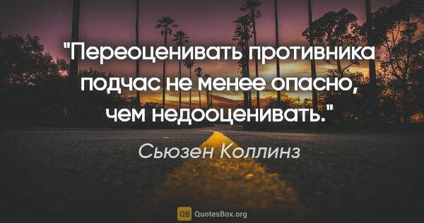 Сьюзен Коллинз цитата: ""Переоценивать противника подчас не менее опасно, чем..."