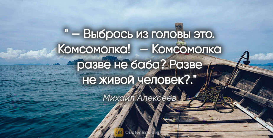 Михаил Алексеев цитата: " — Выбрось из головы это. Комсомолка! 

 — Комсомолка разве не..."