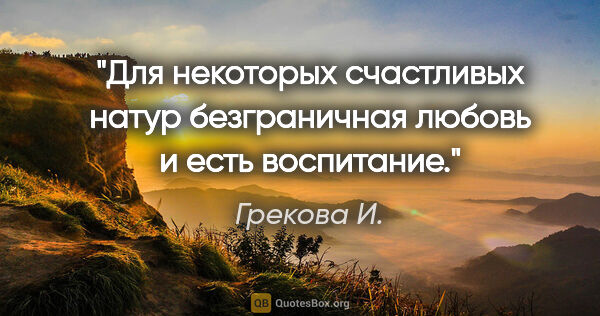 Грекова И. цитата: "Для некоторых счастливых натур безграничная любовь и есть..."