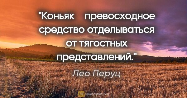 Лео Перуц цитата: "Коньяк ‒ превосходное средство отделываться от тягостных..."