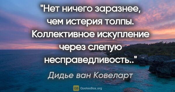 Дидье ван Ковеларт цитата: "Нет ничего заразнее, чем истерия толпы. Коллективное..."