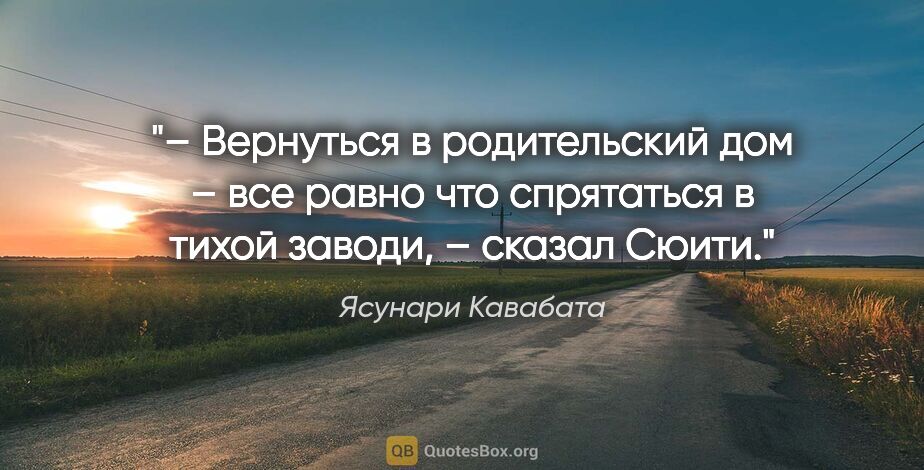 Ясунари Кавабата цитата: "– Вернуться в родительский дом – все равно что спрятаться в..."