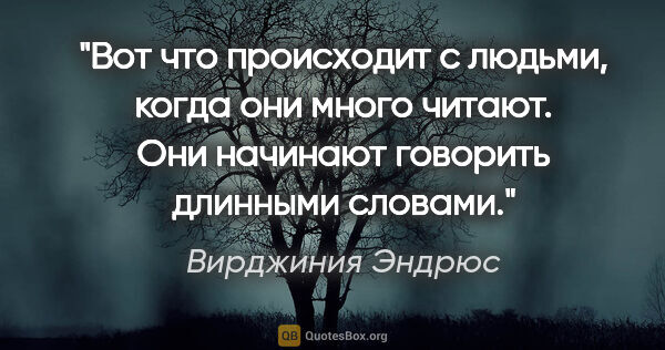 Вирджиния Эндрюс цитата: ""Вот что происходит с людьми, когда они много читают. Они..."