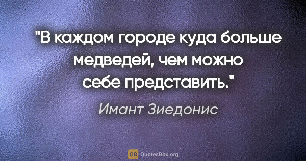 Имант Зиедонис цитата: "В каждом городе куда больше медведей, чем можно себе представить."