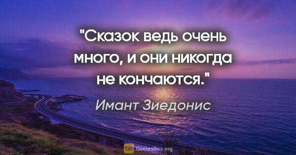 Имант Зиедонис цитата: "Сказок ведь очень много, и они никогда не кончаются."