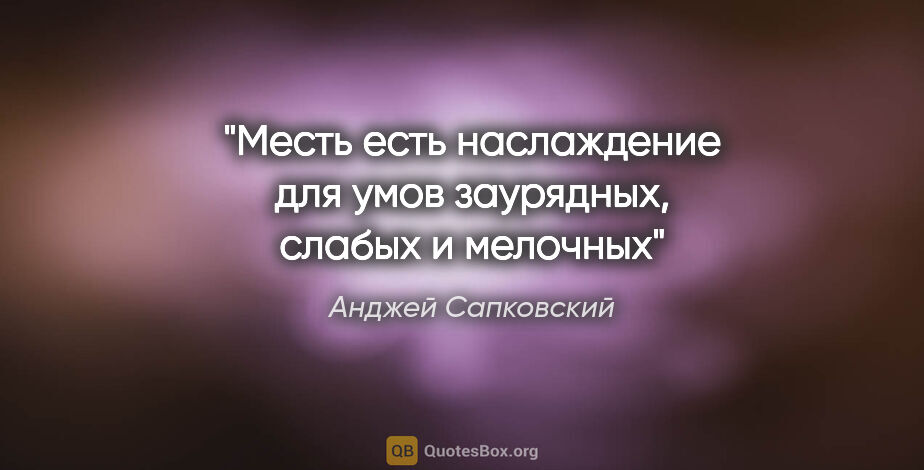 Анджей Сапковский цитата: "Месть есть наслаждение для умов заурядных, слабых и мелочных"