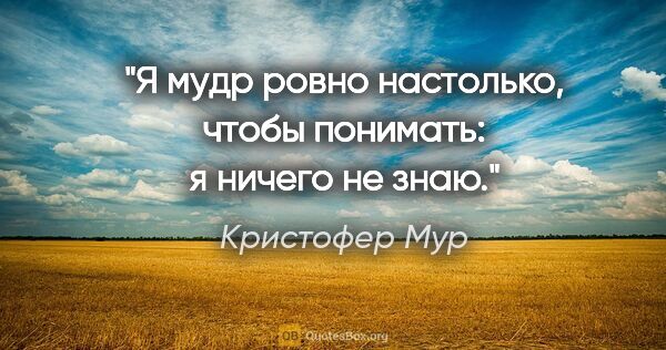 Кристофер Мур цитата: "Я мудр ровно настолько, чтобы понимать: я ничего не знаю."