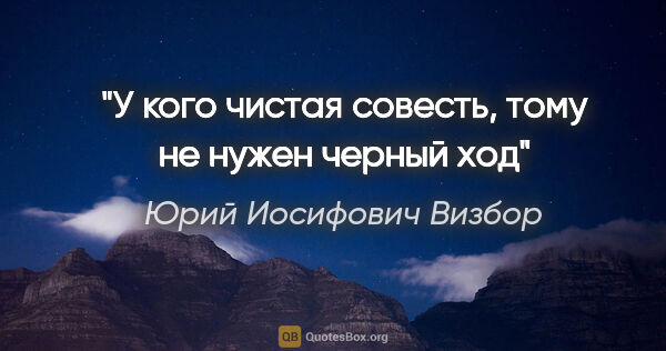 Юрий Иосифович Визбор цитата: "У кого чистая совесть, тому не нужен черный ход"