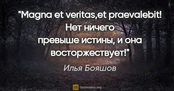 Илья Бояшов цитата: "Magna et veritas,et praevalebit!

Нет ничего превыше истины, и..."