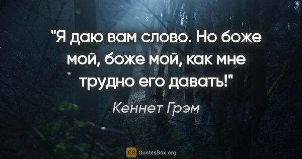 Кеннет Грэм цитата: "Я даю вам слово. Но боже мой, боже мой, как мне трудно его..."