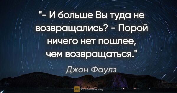 Джон Фаулз цитата: "- И больше Вы туда не возвращались?

- Порой ничего нет..."