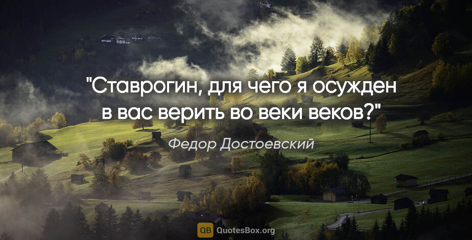 Федор Достоевский цитата: "Ставрогин, для чего я осужден в вас верить во веки веков?"