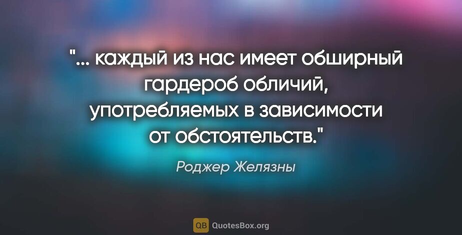 Роджер Желязны цитата: " каждый из нас имеет обширный гардероб обличий, употребляемых..."