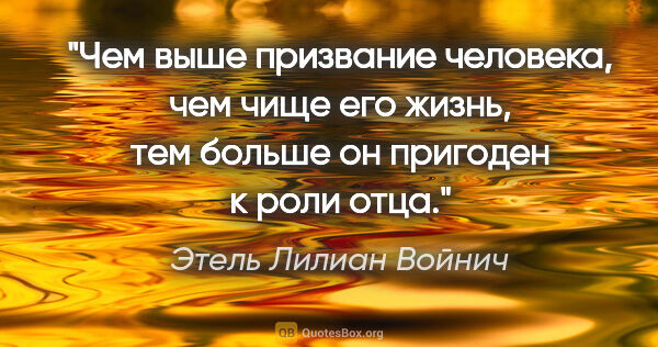 Этель Лилиан Войнич цитата: "Чем выше призвание человека, чем чище его жизнь, тем больше он..."