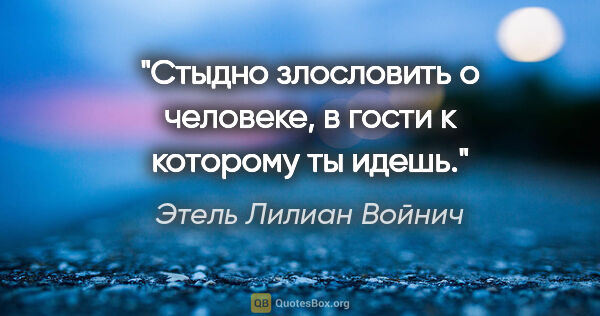 Этель Лилиан Войнич цитата: "Стыдно злословить о человеке, в гости к которому ты идешь."