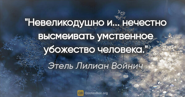 Этель Лилиан Войнич цитата: "Невеликодушно и... нечестно высмеивать умственное убожество..."