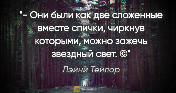 Лэйни Тейлор цитата: "- Они были как две сложенные вместе спички, чиркнув которыми,..."