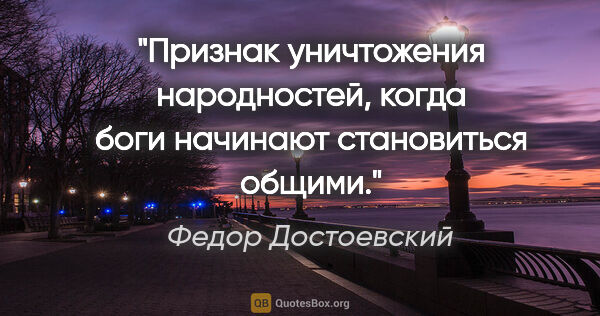 Федор Достоевский цитата: "Признак уничтожения народностей, когда боги начинают..."