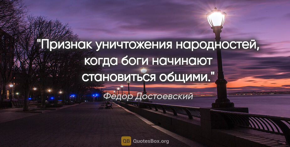Федор Достоевский цитата: "Признак уничтожения народностей, когда боги начинают..."