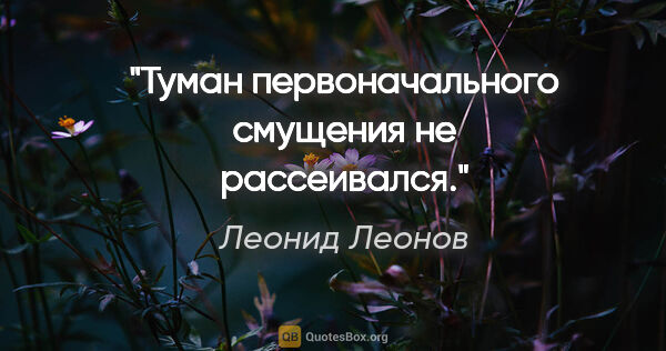 Леонид Леонов цитата: "Туман первоначального смущения не рассеивался."