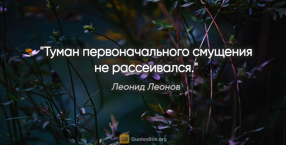 Леонид Леонов цитата: "Туман первоначального смущения не рассеивался."