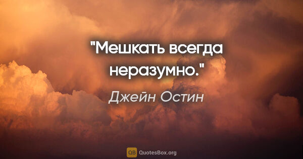 Джейн Остин цитата: "Мешкать всегда неразумно."