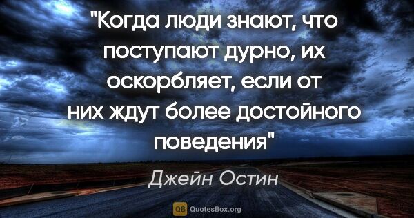 Джейн Остин цитата: "Когда люди знают, что поступают дурно, их оскорбляет, если от..."