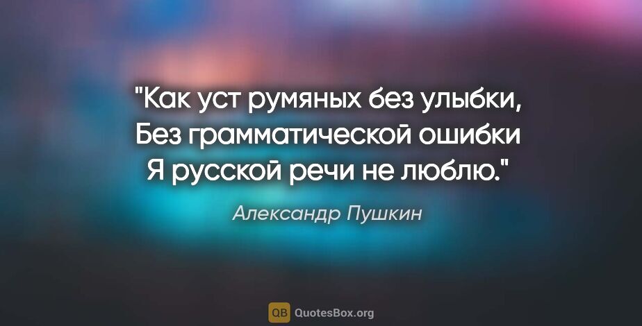 Александр Пушкин цитата: "Как уст румяных без улыбки,

Без грамматической ошибки

Я..."