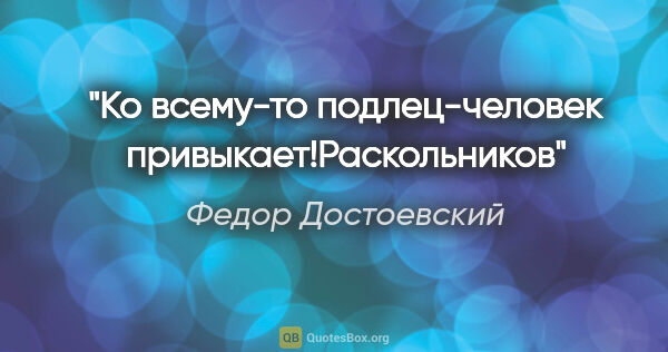 Федор Достоевский цитата: "Ко всему-то подлец-человек привыкает!Раскольников"